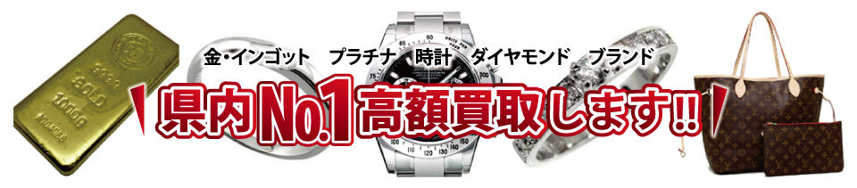 金・インゴット プラチナ 時計 ダイヤモンド ブランド 最高額で買取保証します。県内ナンバー1高額買取りします。